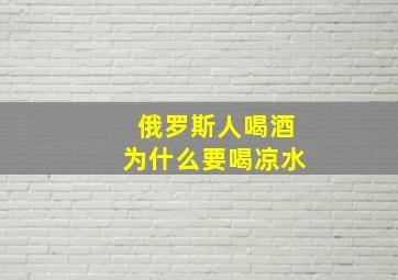 俄罗斯人喝酒为什么要喝凉水