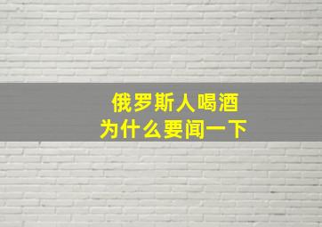 俄罗斯人喝酒为什么要闻一下