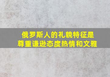 俄罗斯人的礼貌特征是尊重谦逊态度热情和文雅