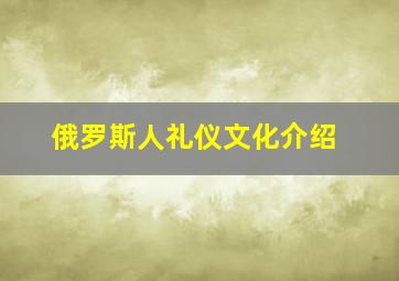 俄罗斯人礼仪文化介绍