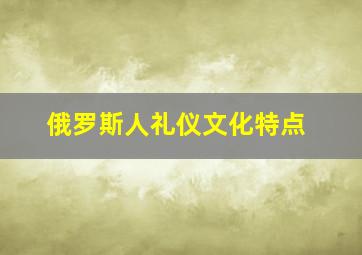 俄罗斯人礼仪文化特点