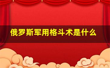 俄罗斯军用格斗术是什么