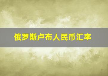 俄罗斯卢布人民币汇率