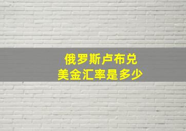 俄罗斯卢布兑美金汇率是多少