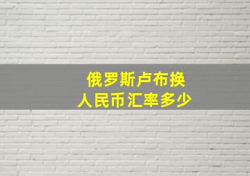 俄罗斯卢布换人民币汇率多少