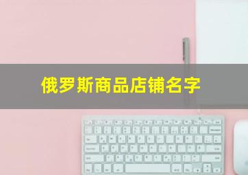 俄罗斯商品店铺名字