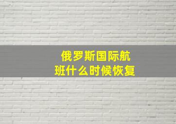 俄罗斯国际航班什么时候恢复