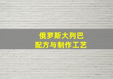 俄罗斯大列巴配方与制作工艺