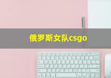 俄罗斯女队csgo