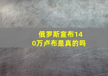 俄罗斯宣布140万卢布是真的吗