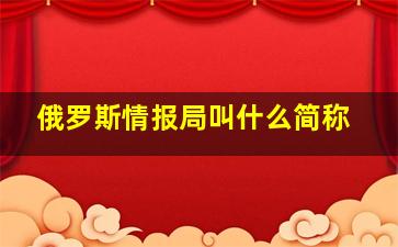 俄罗斯情报局叫什么简称