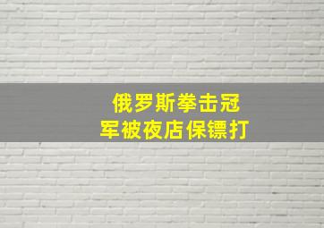 俄罗斯拳击冠军被夜店保镖打