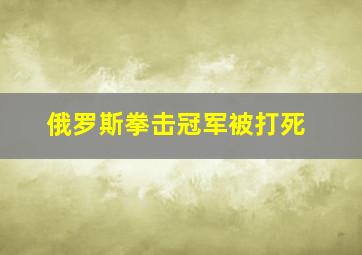 俄罗斯拳击冠军被打死