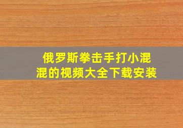 俄罗斯拳击手打小混混的视频大全下载安装