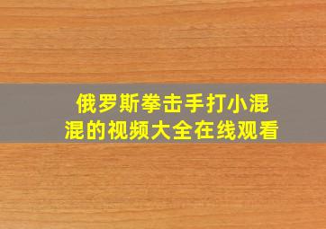 俄罗斯拳击手打小混混的视频大全在线观看