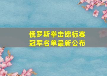 俄罗斯拳击锦标赛冠军名单最新公布