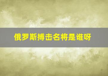 俄罗斯搏击名将是谁呀