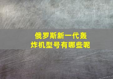 俄罗斯新一代轰炸机型号有哪些呢