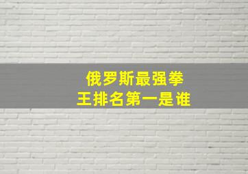 俄罗斯最强拳王排名第一是谁