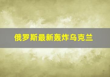 俄罗斯最新轰炸乌克兰