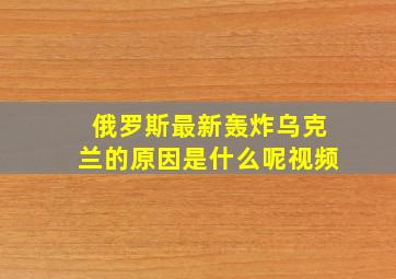 俄罗斯最新轰炸乌克兰的原因是什么呢视频