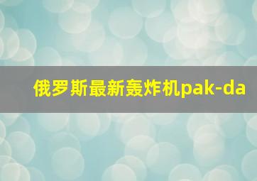 俄罗斯最新轰炸机pak-da