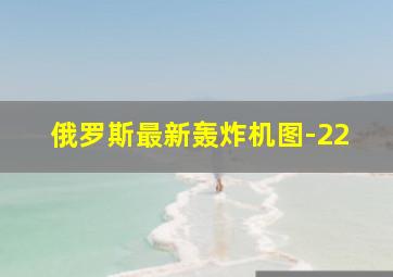 俄罗斯最新轰炸机图-22