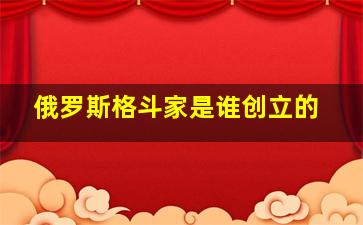 俄罗斯格斗家是谁创立的