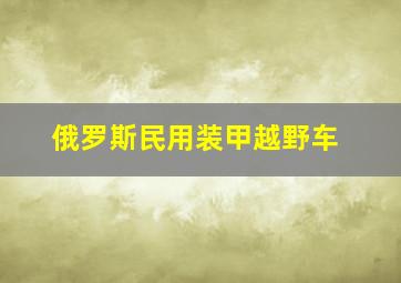 俄罗斯民用装甲越野车