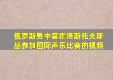 俄罗斯男中音霍洛斯托夫斯基参加国际声乐比赛的视频