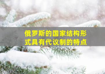 俄罗斯的国家结构形式具有代议制的特点