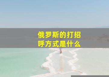 俄罗斯的打招呼方式是什么