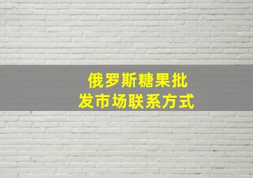 俄罗斯糖果批发市场联系方式