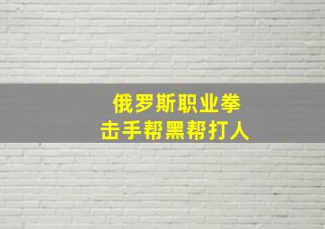 俄罗斯职业拳击手帮黑帮打人