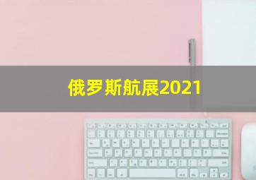 俄罗斯航展2021