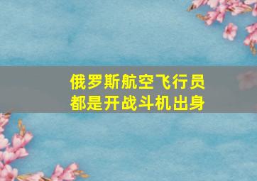 俄罗斯航空飞行员都是开战斗机出身