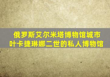 俄罗斯艾尔米塔博物馆城市叶卡捷琳娜二世的私人博物馆