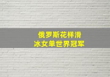 俄罗斯花样滑冰女单世界冠军