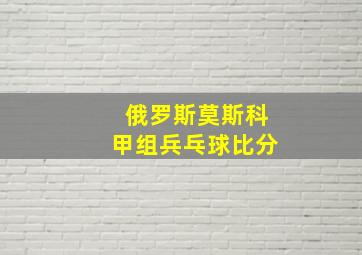 俄罗斯莫斯科甲组兵乓球比分