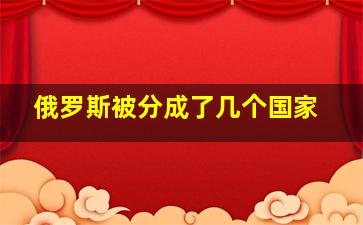 俄罗斯被分成了几个国家