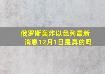 俄罗斯轰炸以色列最新消息12月1日是真的吗