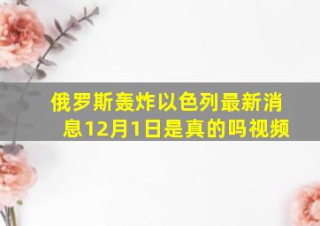 俄罗斯轰炸以色列最新消息12月1日是真的吗视频