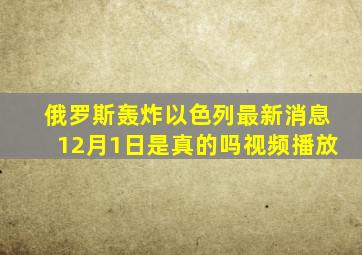 俄罗斯轰炸以色列最新消息12月1日是真的吗视频播放