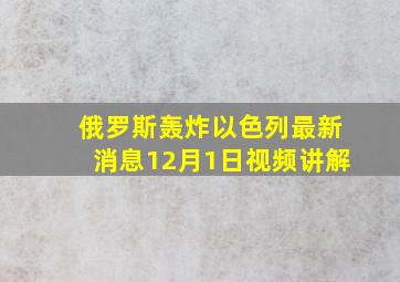 俄罗斯轰炸以色列最新消息12月1日视频讲解