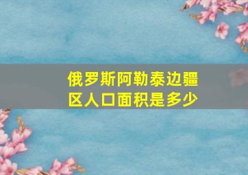 俄罗斯阿勒泰边疆区人口面积是多少