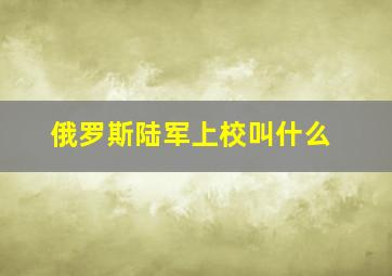 俄罗斯陆军上校叫什么