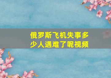 俄罗斯飞机失事多少人遇难了呢视频