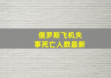 俄罗斯飞机失事死亡人数最新