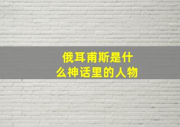 俄耳甫斯是什么神话里的人物