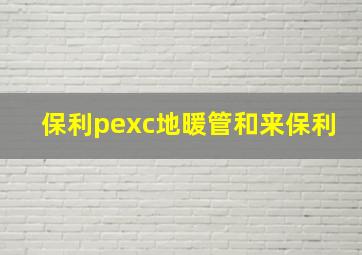 保利pexc地暖管和来保利